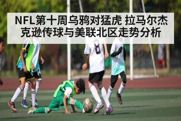 NFL第十周乌鸦对猛虎 拉马尔杰克逊传球与美联北区走势分析