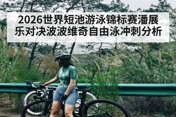 2026世界短池游泳锦标赛潘展乐对决波波维奇自由泳冲刺分析